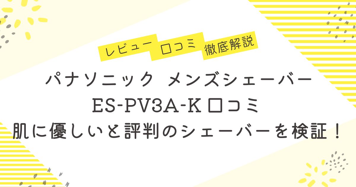 パナソニック ES-PV3A-K 口コミ 肌に優しいと評判のシェーバーを検証！