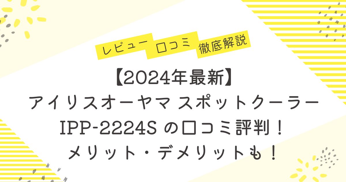 【2024年最新】アイリスオーヤマ スポットクーラー IPP-2224S の口コミ評判！メリット・デメリットも！