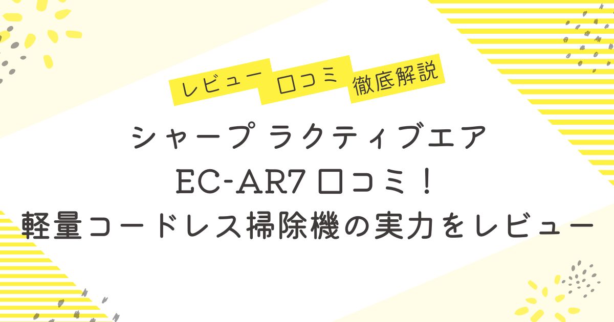 ラクティブエアEC-AR7口コミ！シャープの軽量コードレス掃除機の実力をレビュー