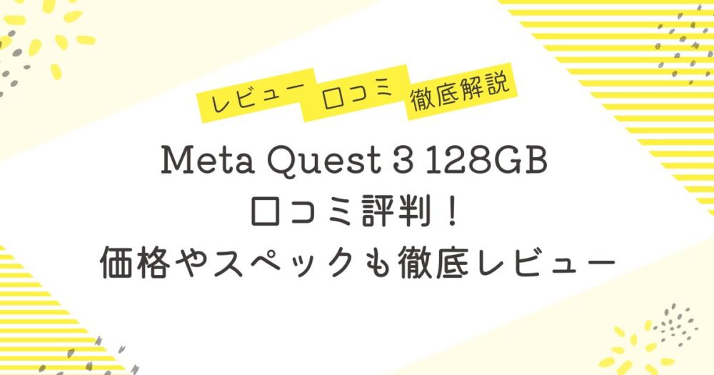 Meta Quest 3 128GB 口コミ評判！価格やスペックも徹底レビュー