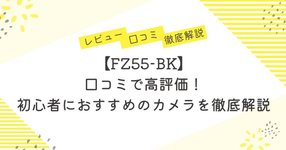 【FZ55-BK】口コミで高評価！初心者におすすめのカメラを徹底解説