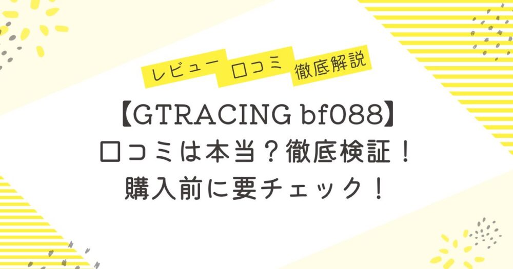 【GTRACING bf088】口コミは本当？徹底検証！購入前に要チェック！