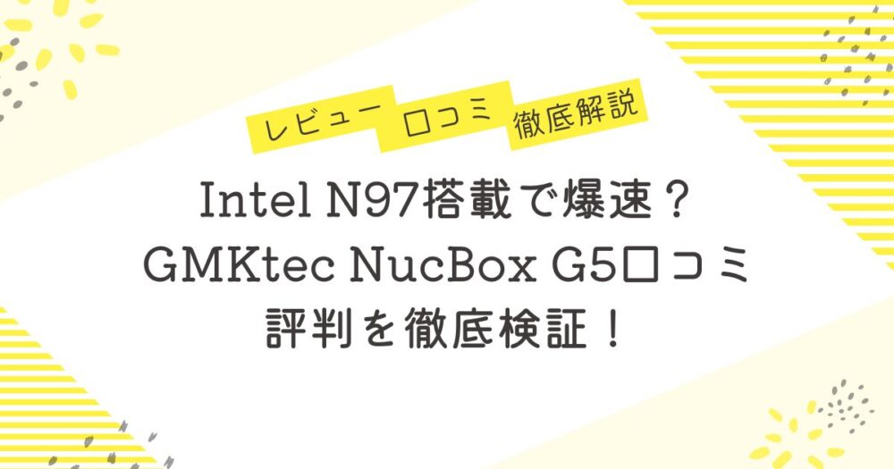 Intel N97搭載で爆速？GMKtec NucBox G5口コミ 評判を徹底検証！