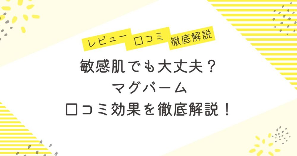 敏感肌でも大丈夫？マグバームの口コミと効果を徹底解説！