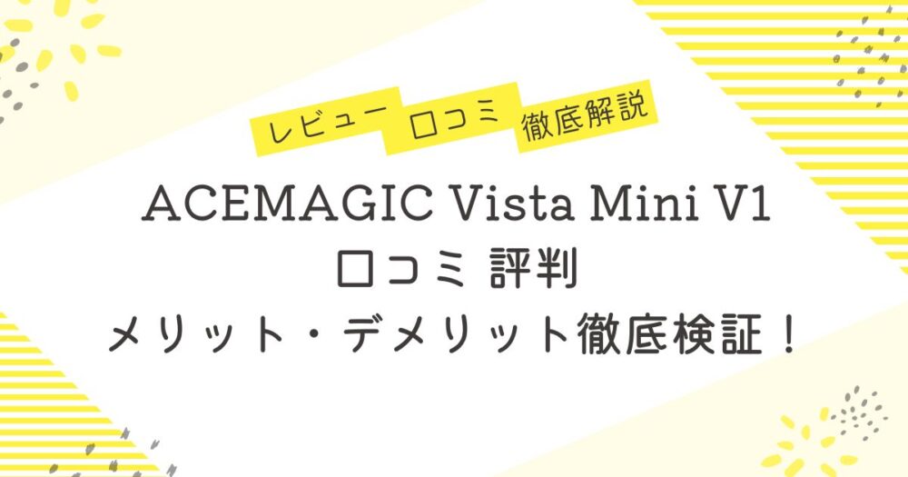 ACEMAGIC Vista Mini V1の口コミ 評判は？メリット・デメリット徹底検証！