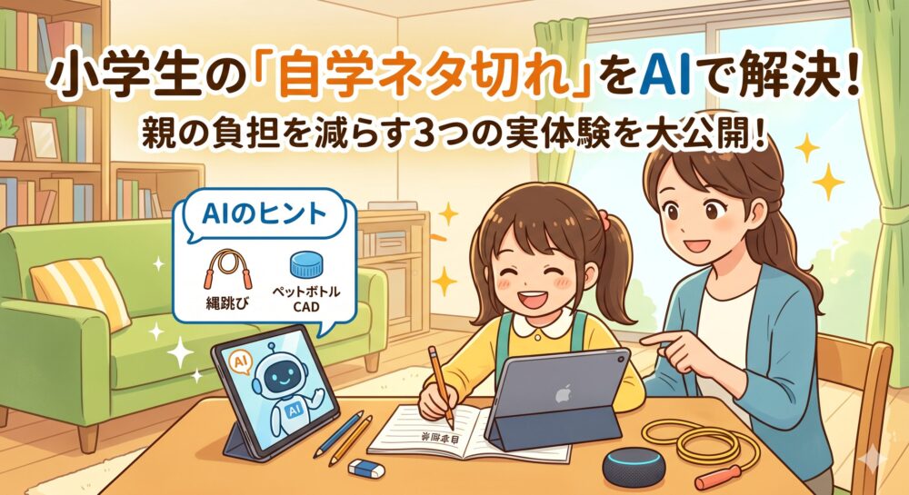 明るいリビングで、小学生の女の子と母親が笑顔で自主学習に取り組む様子を描いたアニメ風アイキャッチ画像。母親がiPadを指さし、その画面には「AIのヒント（縄跳び、ペットボトルCAD）」と表示されている。上部には「小学生の「自学ネタ切れ」をAIで解決！親の負担を減らす3つの実体験を大公開！」というメインの文字とサブの文字が入っている。