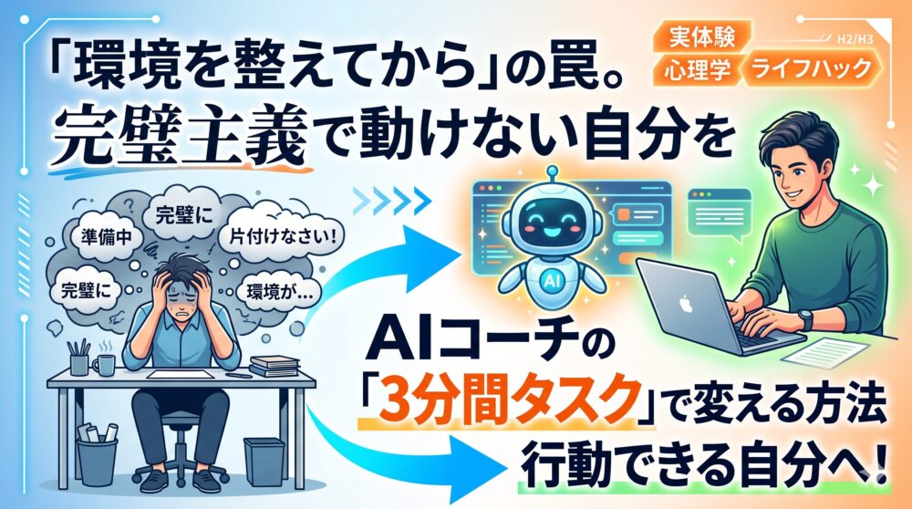 「環境を整えてから」の罠。完璧主義で動けない自分をAIコーチの「3分間タスク」で変える方法。悩みから行動へ変わる姿を描いたアイキャッチ画像。