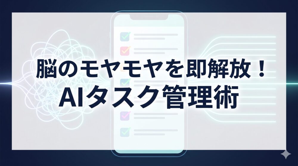 「脳のモヤモヤを即解放！AIタスク管理術」という文字と、スマートフォンのタスク一覧画面、そして頭の中の混雑した思考が綺麗に整理されていく様子を表現したアイキャッチ画像