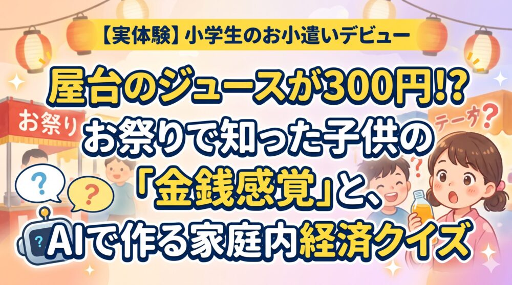 お祭りの提灯と屋台が並ぶ背景に、大きな日本語のタイトルが書かれたアイキャッチ画像。タイトルは「【実体験】小学生のお小遣いデビュー屋台のジュースが300円！？お祭りで知った子供の「金銭感覚」と、AIで作る家庭内経済クイズ」。驚く女の子と男の子、クイズをイメージしたロボットと吹き出しが配置されている。